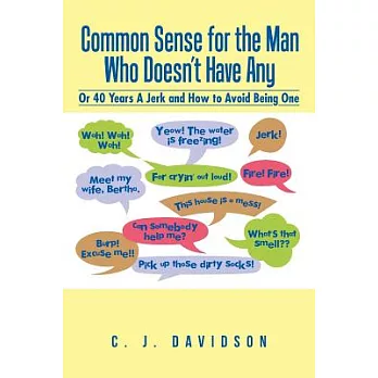 Common Sense for the Man Who Doesn?t Have Any: Or 40 Years a Jerk and How to Avoid Being One