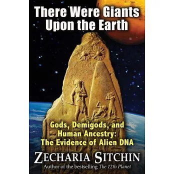 There Were Giants upon the Earth: Gods, Demigods, and Human Ancestry: The Evidence of Alien DNA