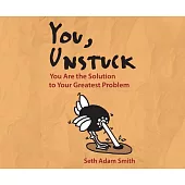 You, Unstuck: You Are the Solution to Your Greatest Problem