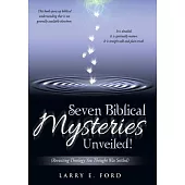 Seven Biblical Mysteries Unveiled!: Revisiting Theology You Thought Was Settled