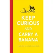 Keep Curious and Carry a Banana: Words of Wisdom from the World of Curious George