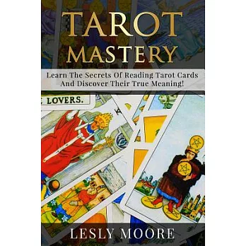 Tarot Mastery: Learn the Secrets of Reading Tarot Cards and Discover Their True Meaning!