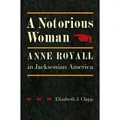 A Notorious Woman: Anne Royall in Jacksonian America