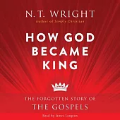How God Became King: The Forgotten Story of the Gospels: Library Edition