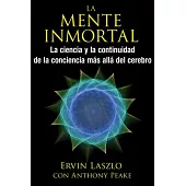La mente inmortal: La ciencia y la continuidad de la conciencia más allá del cerebro