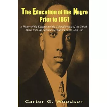 The Education of the Negro Prior to 1861: A History of the Education of the Colored People of the United States from the Beginni