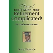 Please! Don’t Make Your Retirement Complicated!: The Transformation Process!