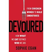 Devoured: From Chicken Wings to Kale Smoothies - How What We Eat Defines Who We Are