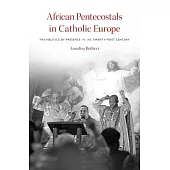 African Pentecostals in Catholic Europe: The Politics of Presence in the Twenty-First Century