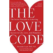 The Love Code: The Secret Principle to Achieving Success in Life, Love, and Happiness