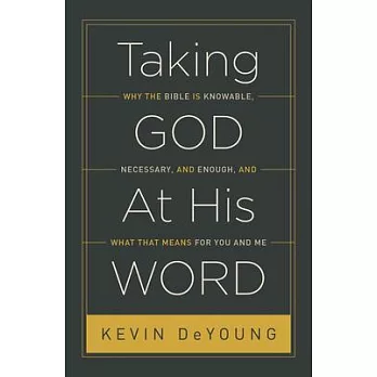 Taking God at His Word: Why the Bible Is Knowable, Necessary, and Enough, and What That Means for You and Me