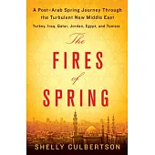 The Fires of Spring: A Post-Arab Spring Journey Through the Turbulent New Middle East