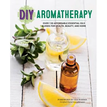 DIY Aromatherapy: Over 130 Affordable Essential Oils Blends for Health, Beauty, and Home