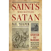 Saints Who Battled Satan: Seventeen Holy Warriors Who Can Teach You How to Fight the Good Fight and Vanquish Your Ancient Enemy