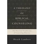 A Theology of Biblical Counseling: The Doctrinal Foundations of Counseling Ministry