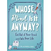 Whose Mind Is It Anyway?: Get Out of Your Head and into Your Life