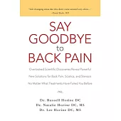 Say Goodbye to Back Pain: Overlooked Scientific Discoveries Reveal Powerful New Solutions for Back Pain, Sciatica, and Stenosis
