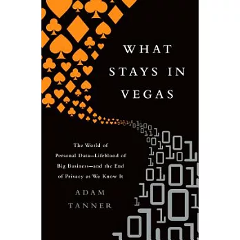 What Stays in Vegas: The World of Personal Data - Lifeblood of Big Business - and the End of Privacy As We Know It