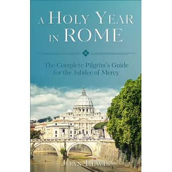 A Holy Year in Rome: The Complete Pilgrim’s Guide for the Jubilee of Mercy