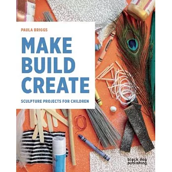 Make Build Create: Sculpture Projects for Children
