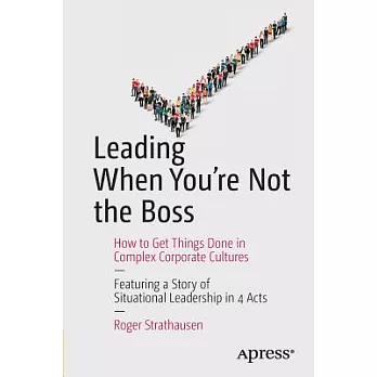 Leading When You’re Not the Boss: How to Get Things Done in Complex Corporate Cultures
