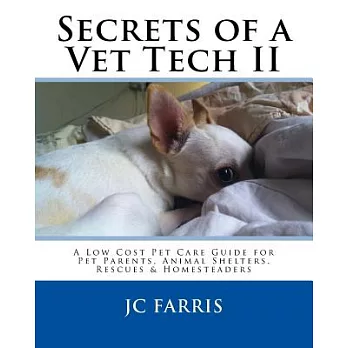 Secrets of a Vet Tech II: A Low Cost Pet Care Guide for Pet Parents, Animal Shelters, Rescues, & Homesteaders