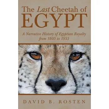 The Last Cheetah of Egypt: A Narrative History of Egyptian Royalty from 1805 to 1953