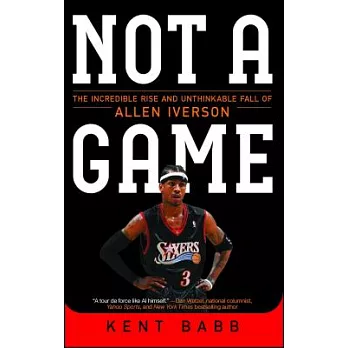 Not a Game: The Incredible Rise and Unthinkable Fall of Allen Iverson