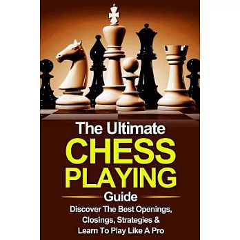 Chess: The Ultimate Chess Playing Guide: the Best Openings, Closings, Strategies & Learn to Play Like a Pro