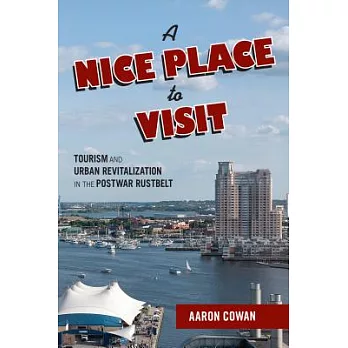 A Nice Place to Visit: Tourism and Urban Revitalization in the Postwar Rustbelt