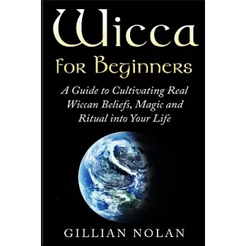 Wicca for Beginners: A Guide to Cultivating Real Wiccan Beliefs, Magic and Ritual into Your Life