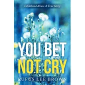 You Bet Not Cry: Childhood Abuse a True Story