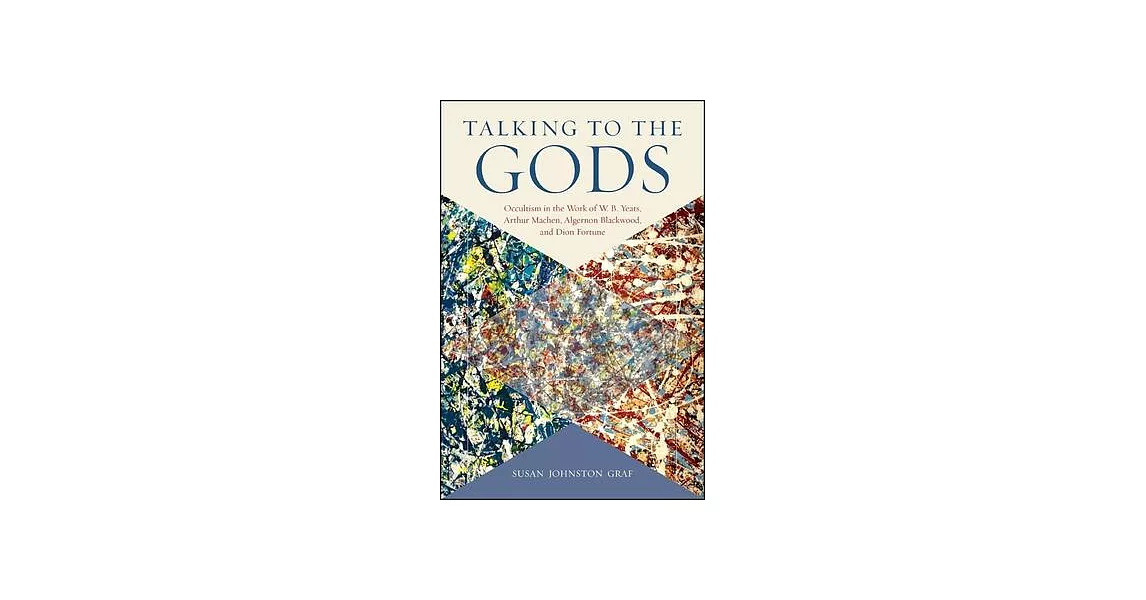 Talking to the Gods: Occultism in the Work of W. B. Yeats, Arthur Machen, Algernon Blackwood, and Dion Fortune | 拾書所
