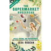 The Supermarket Sorceress: Spells, Charms, and Enchantments Using Everyday Ingredients to Make Your Wishes Come True