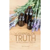 The Essential Oil Truth: The Facts Without the Hype