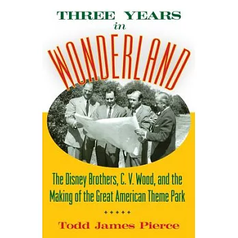 Three Years in Wonderland: The Disney Brothers, C. V. Wood, and the Making of the Great American Theme Park
