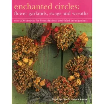Enchanted Circles: Flower Garlands, Swags and Wreaths; over 200 projects for beautiful fresh and dried arrangements