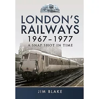 London’s Railways 1967 - 1977: A Snap Shot in Time