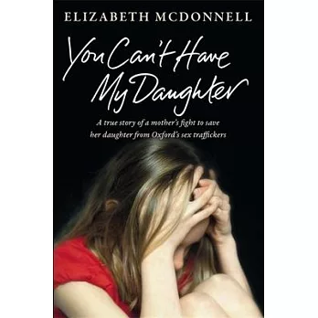 You Can’t Have My Daughter: A True Story of a Mother’s Desperate Fight to Save Her Daughter from Oxford’s Sex Traffickers