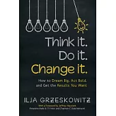 Think it. Do it. Change it.: How to Dream Big, Act Bold, and Get the Results You Want