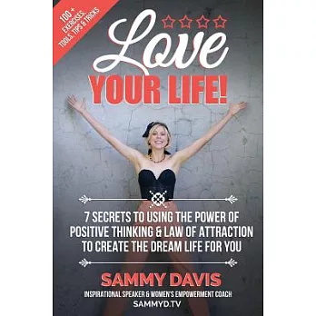 Love Your Life!: The 7 Secrets to Using the Power of Positive Thinking & Law of Attraction to Create the Dream Life for You