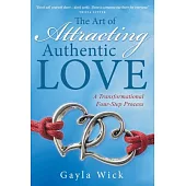 The Art of Attracting Authentic Love: A Transformational Four-step Process