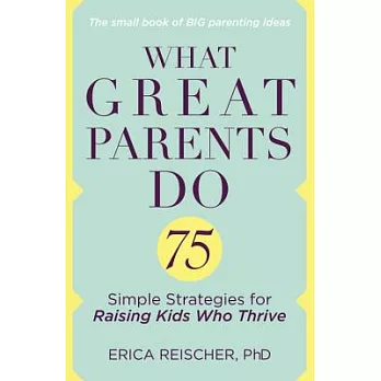 What Great Parents Do: 75 Simple Strategies for Raising Kids Who Thrive