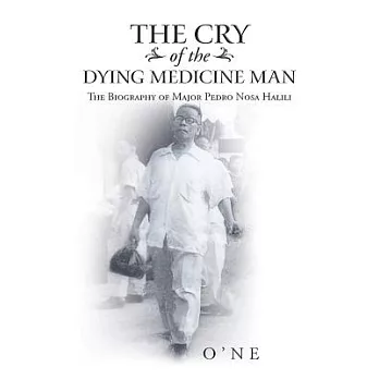 The Cry of the Dying Medicine Man: The Biography of Major Pedro Nosa Halili