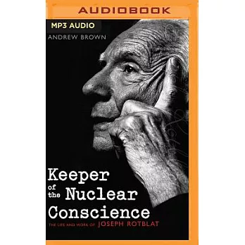 Keeper of the Nuclear Conscience: The Life and Work of Joseph Rotblat