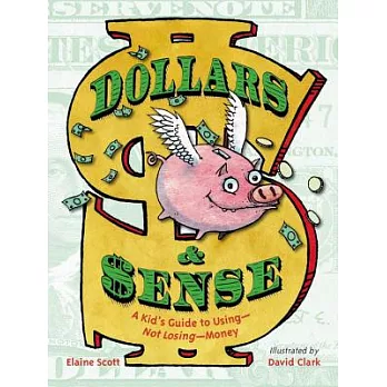 Dollars & Sense: A Kid’s Guide to Using--Not Losing--Money