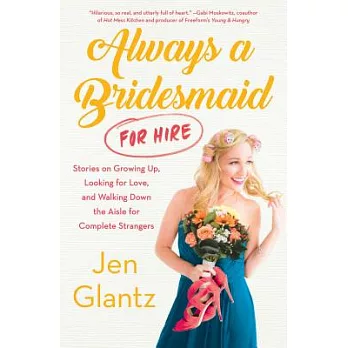 Always a Bridesmaid for Hire: Stories on Growing Up, Looking for Love, and Walking Down the Aisle for Complete Strangers