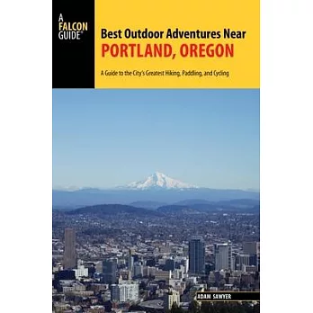 A Falcon Guide Best Outdoor Adventures Near Portland, Oregon: A Guide to the City’s Greatest Hiking, Paddling, and Cycling