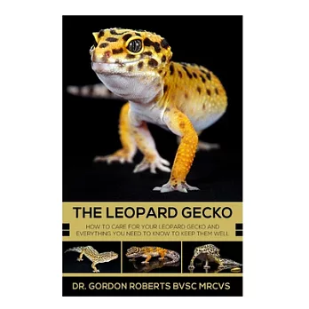 The Leopard Gecko: How to Care for Your Leopard Gecko and Everything You Need to Know to Keep Them Well