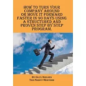 How to Turn Your Company Around or Move It Forward Faster in 90 Days Using a Structured and Proven Step by Step Program